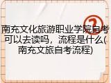 南充文化旅游职业学院自考可以去读吗，流程是什么(南充文旅自考流程)