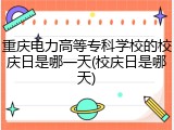 重庆电力高等专科学校的校庆日是哪一天(校庆日是哪天)
