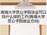 青海大学昆仑学院毕业可以找什么样的工作(青海大学昆仑学院就业方向)