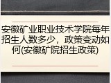 安徽矿业职业技术学院每年招生人数多少，政策变动如何(安徽矿院招生政策)