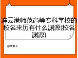 连云港师范高等专科学校的校名来历有什么渊源(校名渊源)