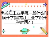 黑龙江工业学院一般什么时候开学(黑龙江工业学院开学时间？)