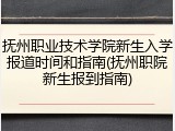 抚州职业技术学院新生入学报道时间和指南(抚州职院新生报到指南)