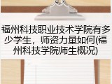 福州科技职业技术学院有多少学生，师资力量如何(福州科技学院师生概况)