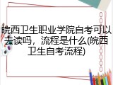 皖西卫生职业学院自考可以去读吗，流程是什么(皖西卫生自考流程)