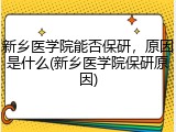 新乡医学院能否保研，原因是什么(新乡医学院保研原因)