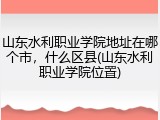 山东水利职业学院地址在哪个市，什么区县(山东水利职业学院位置)