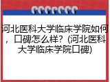 河北医科大学临床学院如何，口碑怎么样？(河北医科大学临床学院口碑)