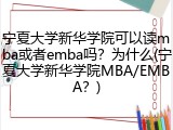 宁夏大学新华学院可以读mba或者emba吗？为什么(宁夏大学新华学院MBA/EMBA？)