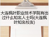 大连枫叶职业技术学院有出过什么知名人士吗(大连枫叶知名校友)