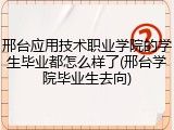 邢台应用技术职业学院的学生毕业都怎么样了(邢台学院毕业生去向)