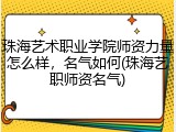 珠海艺术职业学院师资力量怎么样，名气如何(珠海艺职师资名气)