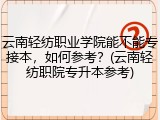 云南轻纺职业学院能不能专接本，如何参考？(云南轻纺职院专升本参考)