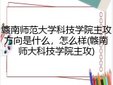 赣南师范大学科技学院主攻方向是什么，怎么样(赣南师大科技学院主攻)