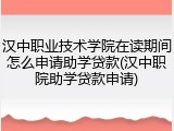汉中职业技术学院在读期间怎么申请助学贷款(汉中职院助学贷款申请)