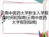 云南中医药大学新生入学报道时间和指南(云南中医药大学报到指南)