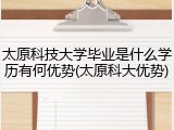 太原科技大学毕业是什么学历有何优势(太原科大优势)