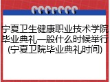 宁夏卫生健康职业技术学院毕业典礼一般什么时候举行(宁夏卫院毕业典礼时间)