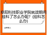 阜阳科技职业学院就读期间挂科了怎么办呢？(挂科怎么办)