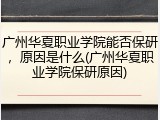 广州华夏职业学院能否保研，原因是什么(广州华夏职业学院保研原因)