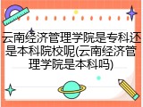 云南经济管理学院是专科还是本科院校呢(云南经济管理学院是本科吗)