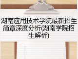 湖南应用技术学院最新招生简章深度分析(湖南学院招生解析)