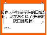长春大学旅游学院的口碑如何，现在怎么样了(长春旅院口碑现状)
