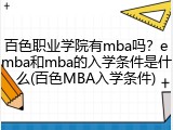 百色职业学院有mba吗？emba和mba的入学条件是什么(百色MBA入学条件)