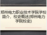郑州电力职业技术学院学校简介，校史概述(郑州电力学院校史)