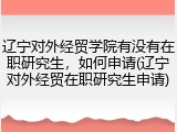 辽宁对外经贸学院有没有在职研究生，如何申请(辽宁对外经贸在职研究生申请)
