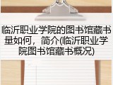 临沂职业学院的图书馆藏书量如何，简介(临沂职业学院图书馆藏书概况)