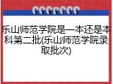 乐山师范学院是一本还是本科第二批(乐山师范学院录取批次)