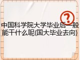中国科学院大学毕业后一般能干什么呢(国大毕业去向)