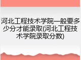 河北工程技术学院一般要多少分才能录取(河北工程技术学院录取分数)