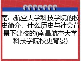 南昌航空大学科技学院的校史简介，什么历史与社会背景下建校的(南昌航空大学科技学院校史背景)