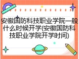 安徽国防科技职业学院一般什么时候开学(安徽国防科技职业学院开学时间)