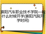 襄阳汽车职业技术学院一般什么时候开学(襄阳汽院开学时间)