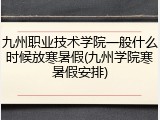 九州职业技术学院一般什么时候放寒暑假(九州学院寒暑假安排)