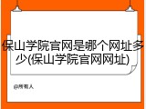 保山学院官网是哪个网址多少(保山学院官网网址)