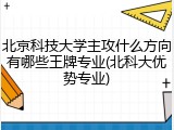 北京科技大学主攻什么方向有哪些王牌专业(北科大优势专业)