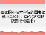 哈密职业技术学院的图书馆藏书量如何，简介(哈密职院图书馆藏书)