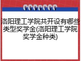 洛阳理工学院共开设有哪些类型奖学金(洛阳理工学院奖学金种类)