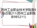 苏州工业职业技术学院是985还是211(苏州工业职院非985211)