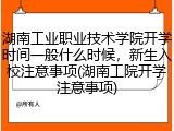湖南工业职业技术学院开学时间一般什么时候，新生入校注意事项(湖南工院开学注意事项)