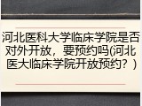 河北医科大学临床学院是否对外开放，要预约吗(河北医大临床学院开放预约？)