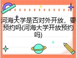 河海大学是否对外开放，要预约吗(河海大学开放预约吗)