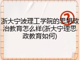 浙大宁波理工学院的思想政治教育怎么样(浙大宁理思政教育如何)