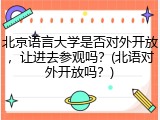 北京语言大学是否对外开放，让进去参观吗？(北语对外开放吗？)