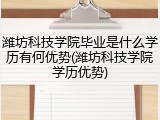 潍坊科技学院毕业是什么学历有何优势(潍坊科技学院学历优势)
