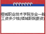 塔城职业技术学院毕业一般工资多少钱(塔城职院薪资)